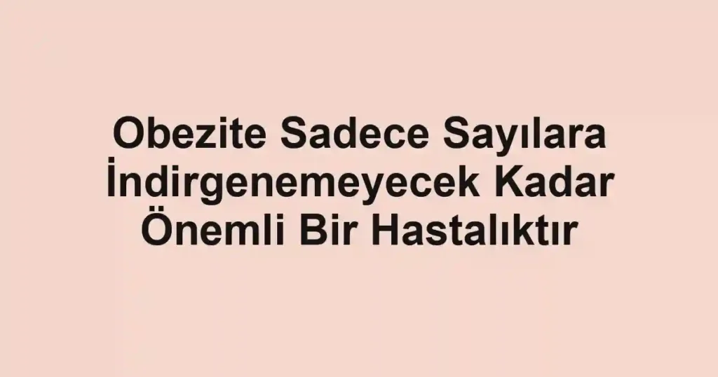 Obezite Sadece Sayılara İndirgenemeyecek Kadar Önemli Bir Hastalıktır 1 Obezite Sadece Sayılara İndirgenemeyecek Kadar Önemli Bir Hastalıktır