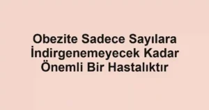 Obezite Sadece Sayılara İndirgenemeyecek Kadar Önemli Bir Hastalıktır 3 Obezite Sadece Sayılara İndirgenemeyecek Kadar Önemli Bir Hastalıktır