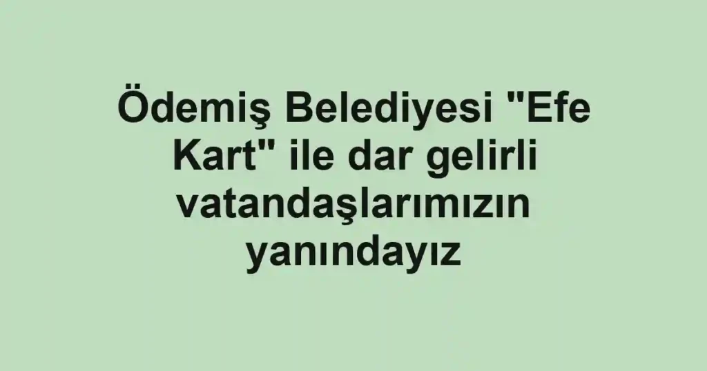 Ödemiş Belediyesi "Efe Kart" ile dar gelirli vatandaşlarımızın yanındayız