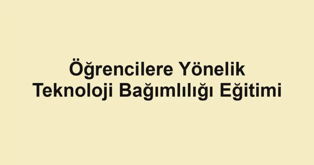 Öğrencilere Yönelik Teknoloji Bağımlılığı Eğitimi