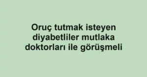 Oruç tutmak isteyen diyabetliler mutlaka doktorları ile görüşmeli