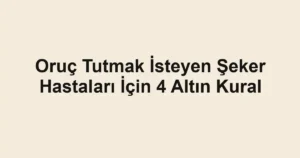 Oruç Tutmak İsteyen Şeker Hastaları İçin 4 Altın Kural