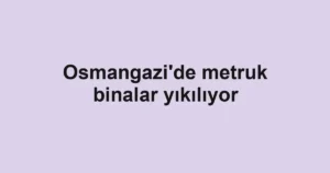 Osmangazi'de metruk binalar yıkılıyor