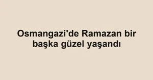 Osmangazi'de Ramazan bir başka güzel yaşandı