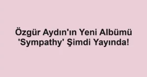 Özgür Aydın'ın Yeni Albümü 'Sympathy' Şimdi Yayında!