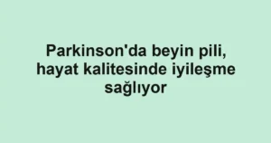 Parkinson'da beyin pili, hayat kalitesinde iyileşme sağlıyor