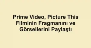 Prime Video, Picture This Filminin Fragmanını ve Görsellerini Paylaştı