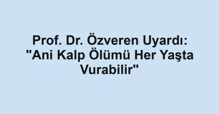 Prof. Dr. Özveren Uyardı: "Ani Kalp Ölümü Her Yaşta Vurabilir"