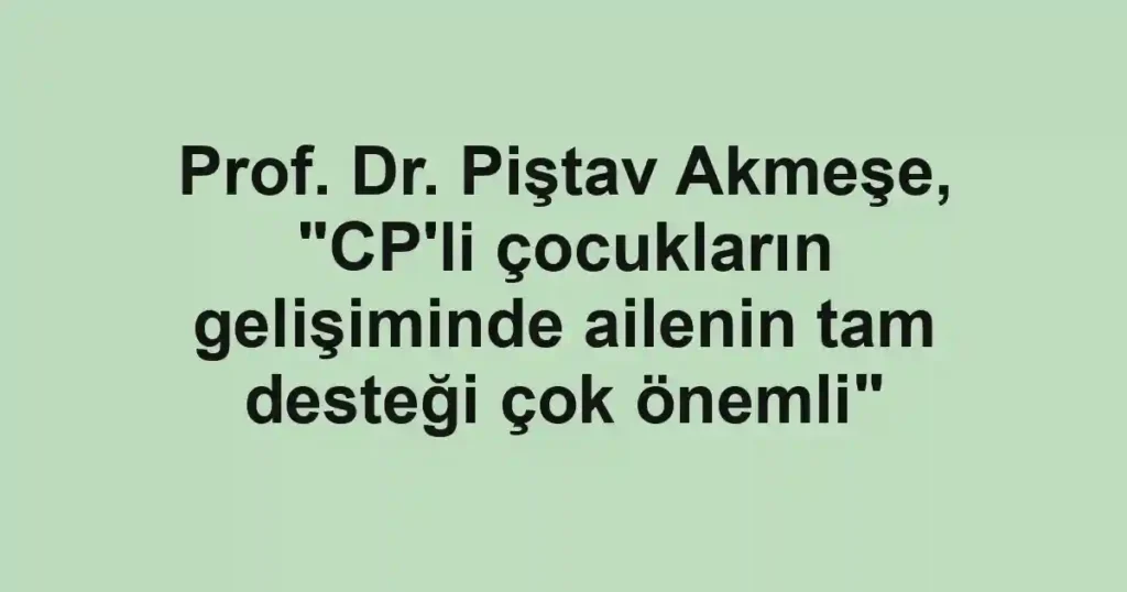 Prof. Dr. Piştav Akmeşe, "CP'li çocukların gelişiminde ailenin tam desteği çok önemli"