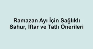 Ramazan Ayı İçin Sağlıklı Sahur, İftar ve Tatlı Önerileri
