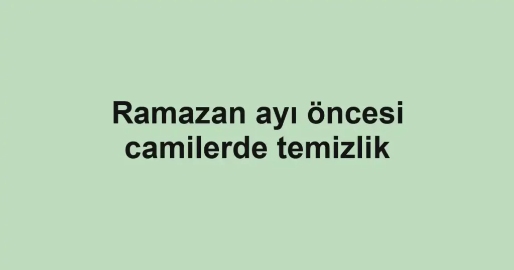 Ramazan ayı öncesi camilerde temizlik