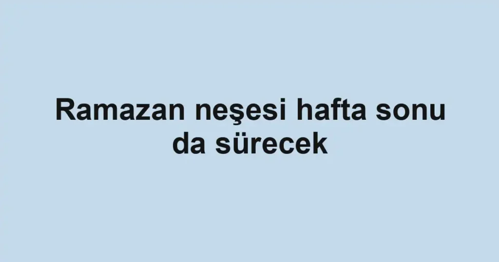 Ramazan neşesi hafta sonu da sürecek