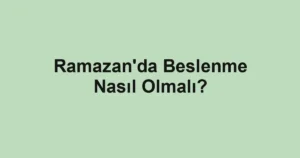Ramazan'da Beslenme Nasıl Olmalı?