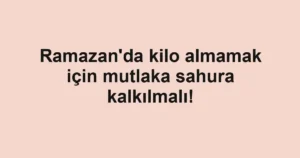 Ramazan'da kilo almamak için mutlaka sahura kalkılmalı!