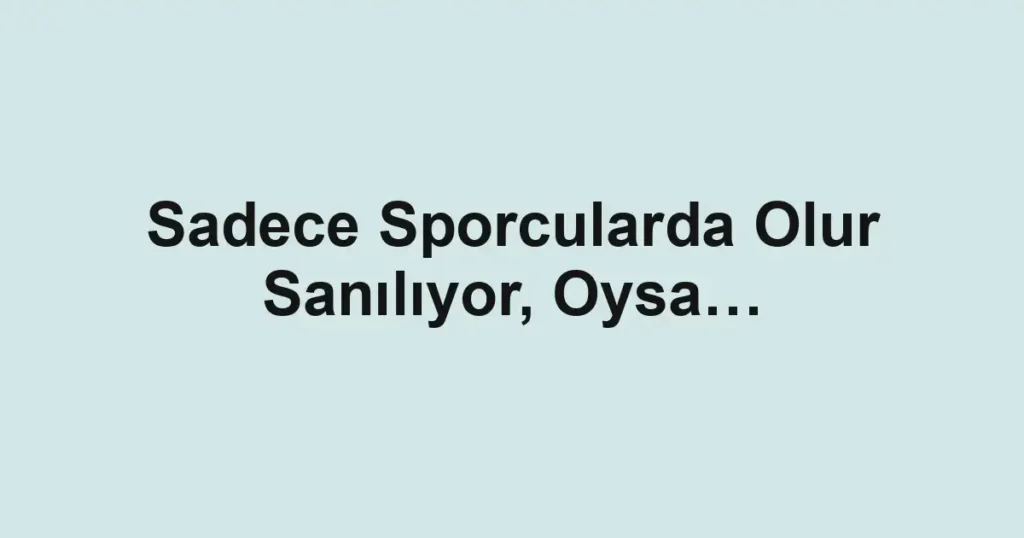Sadece Sporcularda Olur Sanılıyor, Oysa… 1 Sadece Sporcularda Olur Sanılıyor, Oysa…