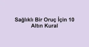 Sağlıklı Bir Oruç İçin 10 Altın Kural