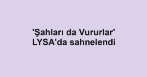 'Şahları da Vururlar' LYSA'da sahnelendi