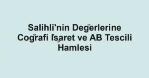 Salihli'nin Değerlerine Coğrafi İşaret ve AB Tescili Hamlesi