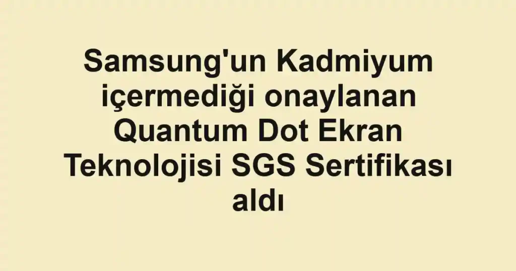 Samsung'un Kadmiyum içermediği onaylanan Quantum Dot Ekran Teknolojisi SGS Sertifikası aldı