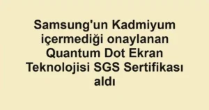Samsung'un Kadmiyum içermediği onaylanan Quantum Dot Ekran Teknolojisi SGS Sertifikası aldı