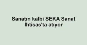 Sanatın kalbi SEKA Sanat İhtisas'ta atıyor