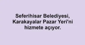 Seferihisar Belediyesi, Karakayalar Pazar Yeri'ni hizmete açıyor.