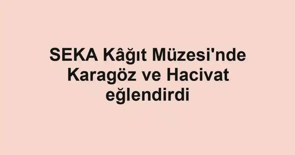 SEKA Kâğıt Müzesi'nde Karagöz ve Hacivat eğlendirdi