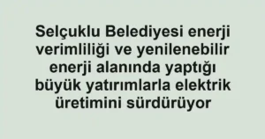 Selçuklu Belediyesi enerji verimliliği ve yenilenebilir enerji alanında yaptığı büyük yatırımlarla elektrik üretimini sürdürüyor 3 Selçuklu Belediyesi enerji verimliliği ve yenilenebilir enerji alanında yaptığı büyük yatırımlarla elektrik üretimini sürdürüyor