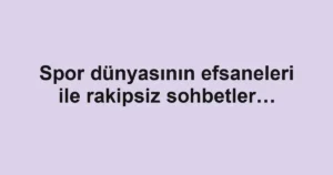 Spor dünyasının efsaneleri ile rakipsiz sohbetler…