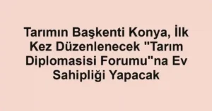 Tarımın Başkenti Konya, İlk Kez Düzenlenecek "Tarım Diplomasisi Forumu"na Ev Sahipliği Yapacak
