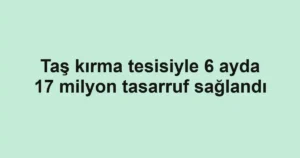Taş kırma tesisiyle 6 ayda 17 milyon tasarruf sağlandı