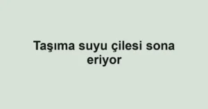 Taşıma suyu çilesi sona eriyor