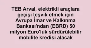 TEB Arval, elektrikli araçlara geçişi teşvik etmek için Avrupa İmar ve Kalkınma Bankası'ndan (EBRD) 50 milyon Euro'luk sürdürülebilir mobilite kredisi alacak