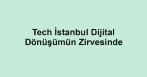 Tech İstanbul Dijital Dönüşümün Zirvesinde