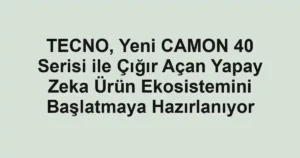 TECNO, Yeni CAMON 40 Serisi ile Çığır Açan Yapay Zeka Ürün Ekosistemini Başlatmaya Hazırlanıyor