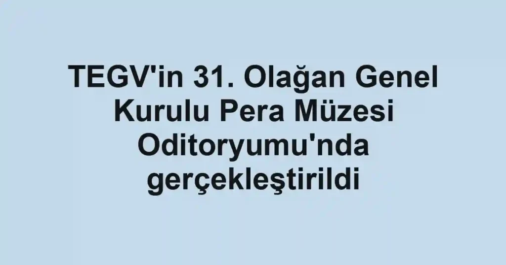 TEGV'in 31. Olağan Genel Kurulu Pera Müzesi Oditoryumu'nda gerçekleştirildi 1 TEGV'in 31. Olağan Genel Kurulu Pera Müzesi Oditoryumu'nda gerçekleştirildi