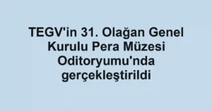 TEGV'in 31. Olağan Genel Kurulu Pera Müzesi Oditoryumu'nda gerçekleştirildi