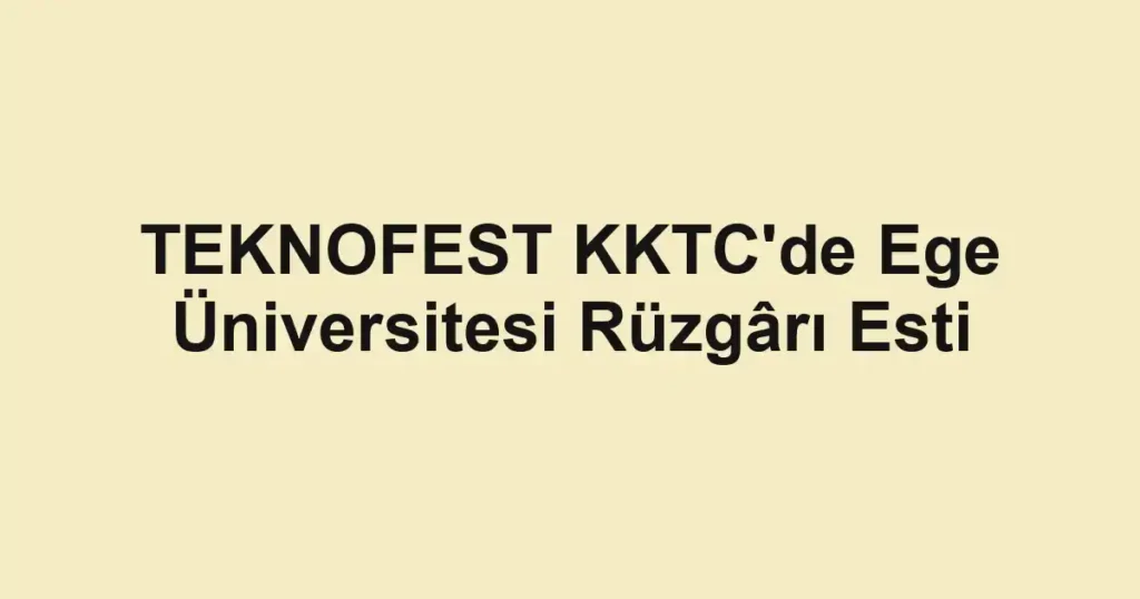 TEKNOFEST KKTC'de Ege Üniversitesi Rüzgârı Esti 1 TEKNOFEST KKTC'de Ege Üniversitesi Rüzgârı Esti