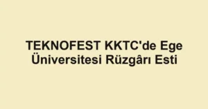 TEKNOFEST KKTC'de Ege Üniversitesi Rüzgârı Esti