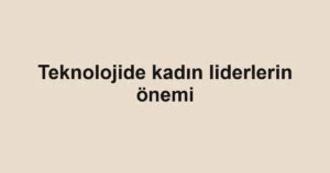 Teknolojide kadın liderlerin önemi