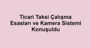 Ticari Taksi Çalışma Esasları ve Kamera Sistemi Konuşuldu