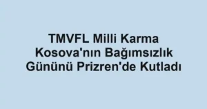 TMVFL Milli Karma Kosova'nın Bağımsızlık Gününü Prizren'de Kutladı