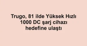 Trugo, 81 ilde Yüksek Hızlı 1000 DC şarj cihazı hedefine ulaştı