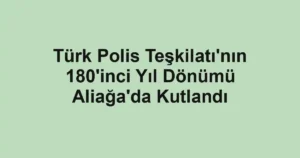 Türk Polis Teşkilatı'nın 180'inci Yıl Dönümü Aliağa'da Kutlandı