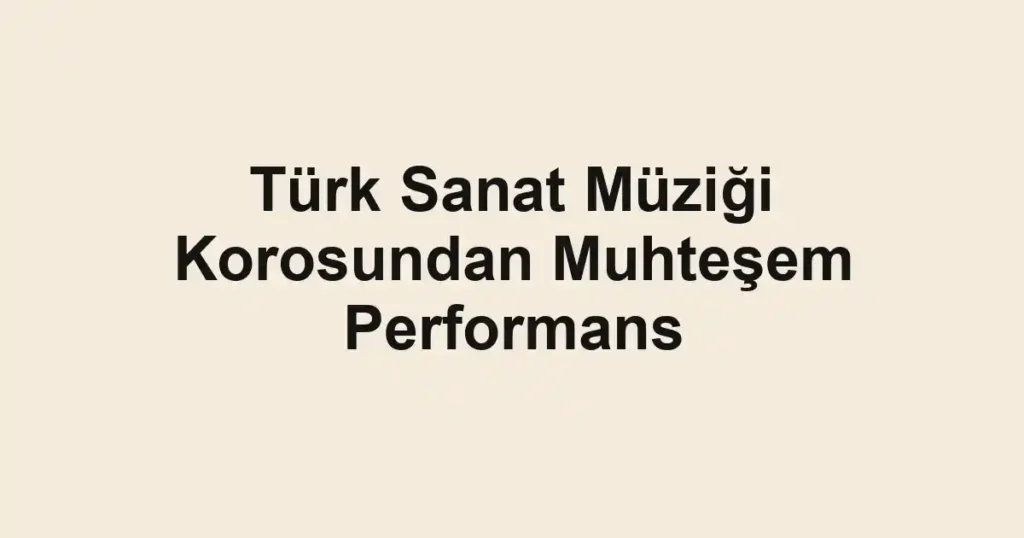Türk Sanat Müziği Korosundan Muhteşem Performans