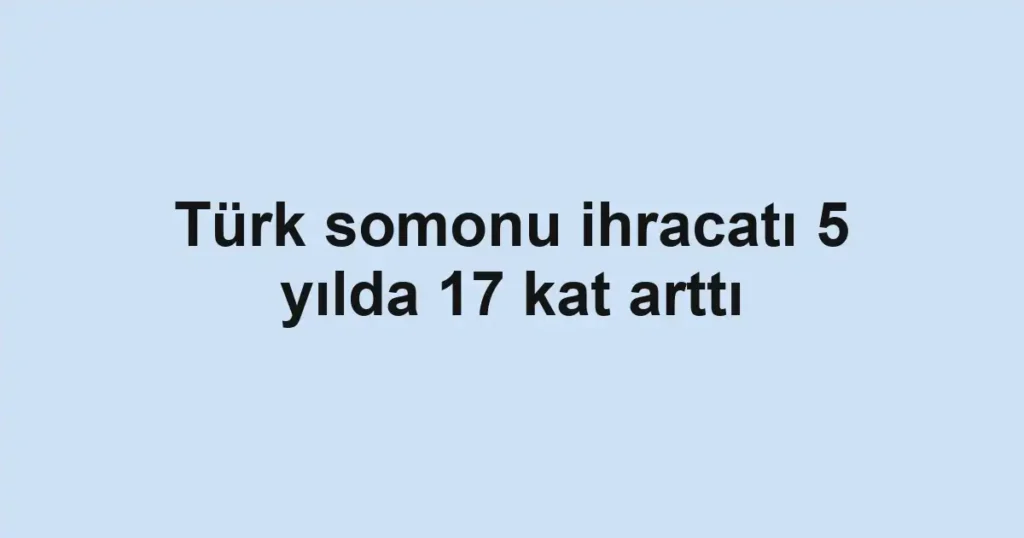 Türk somonu ihracatı 5 yılda 17 kat arttı 1 Türk somonu ihracatı 5 yılda 17 kat arttı