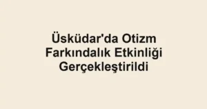 Üsküdar'da Otizm Farkındalık Etkinliği Gerçekleştirildi