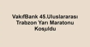 VakıfBank 45.Uluslararası Trabzon Yarı Maratonu Koşuldu