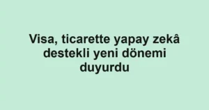 Visa, ticarette yapay zekâ destekli yeni dönemi duyurdu