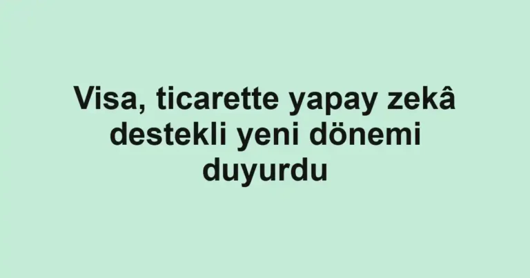 Visa, ticarette yapay zekâ destekli yeni dönemi duyurdu